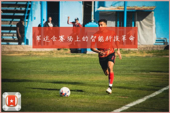 军运会赛场上的智能科技革命