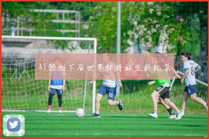 AI预测下届世界杯将诞生新纪录