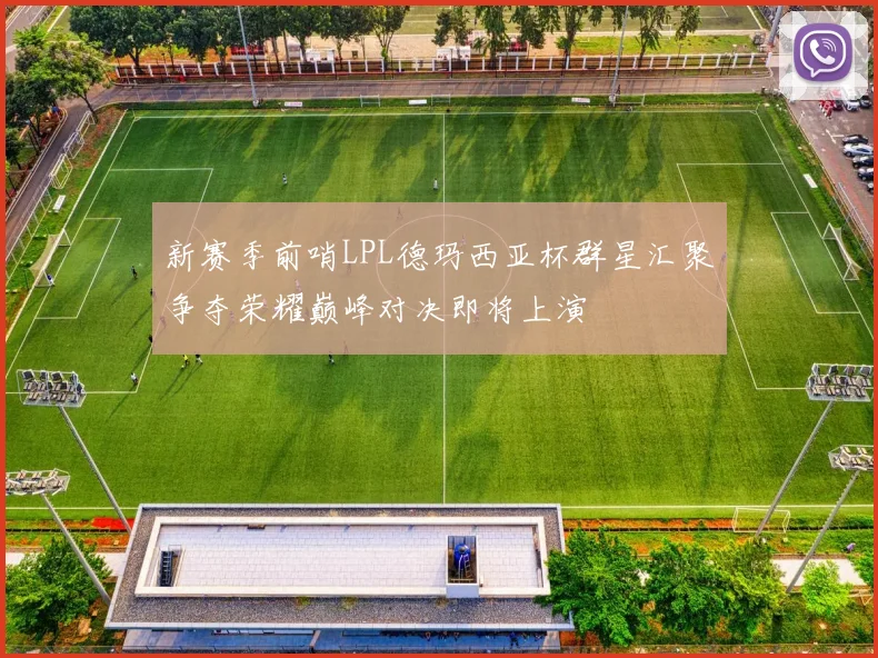 新赛季前哨LPL德玛西亚杯群星汇聚争夺荣耀巅峰对决即将上演