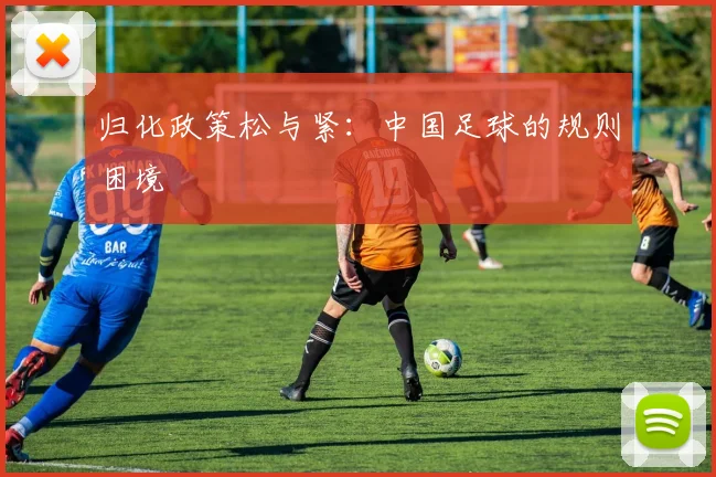 归化政策松与紧：中国足球的规则困境