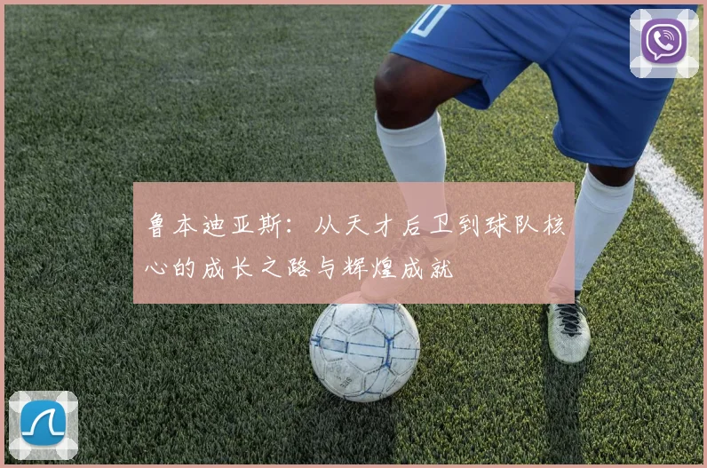 鲁本迪亚斯：从天才后卫到球队核心的成长之路与辉煌成就
