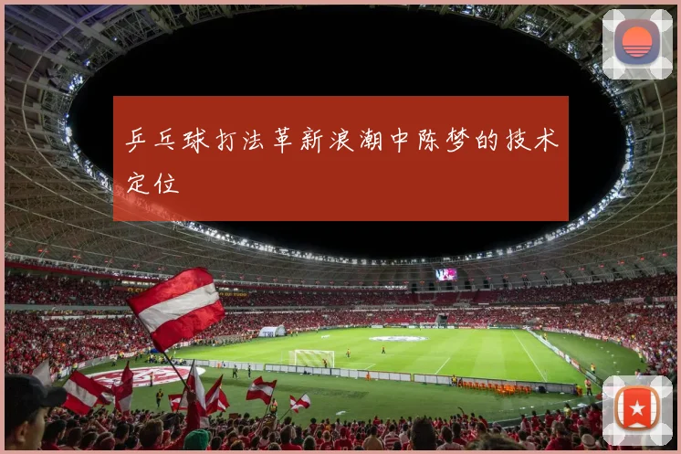 乒乓球打法革新浪潮中陈梦的技术定位