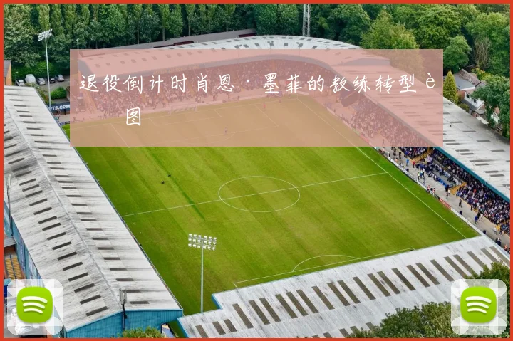 退役倒计时肖恩·墨菲的教练转型蓝图