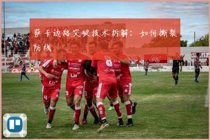 萨卡边路突破技术拆解：如何撕裂防线