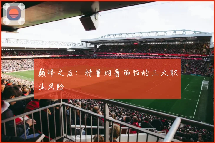 巅峰之后：特鲁姆普面临的三大职业风险
