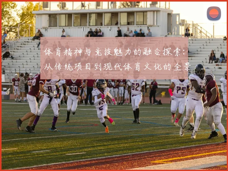 体育精神与竞技魅力的融合探索：从传统项目到现代体育文化的全景视野